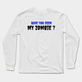 HAVE YOU SEEN MY ZOMBIE ? - Funny Hallooween Zombie Quotes Long Sleeve T-Shirt